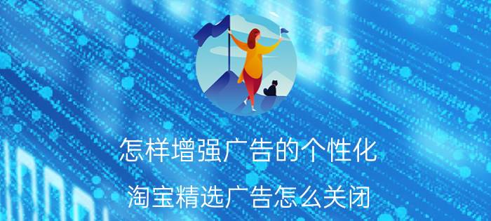 怎样增强广告的个性化 淘宝精选广告怎么关闭？